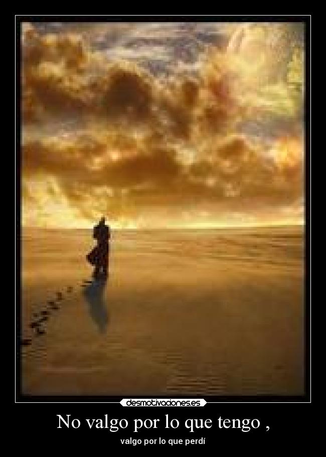 No valgo por lo que tengo , - valgo por lo que perdí