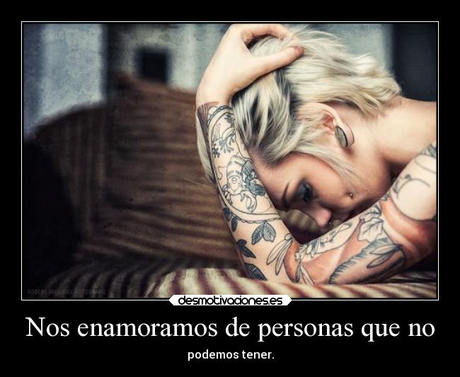 Nos enamoramos de personas que no - podemos tener.