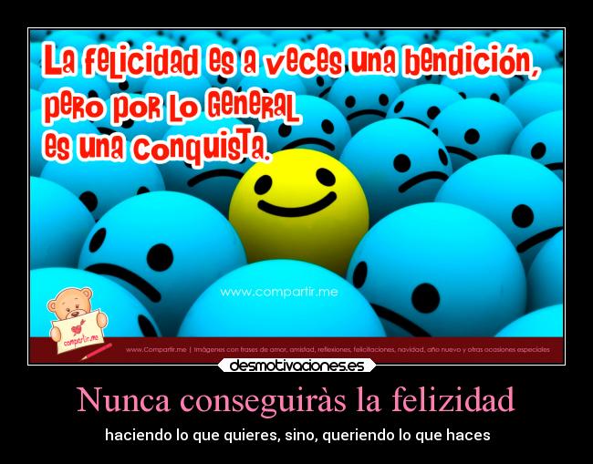 Nunca conseguiràs la felizidad - haciendo lo que quieres, sino, queriendo lo que haces