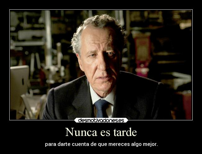 Nunca es tarde - para darte cuenta de que mereces algo mejor.