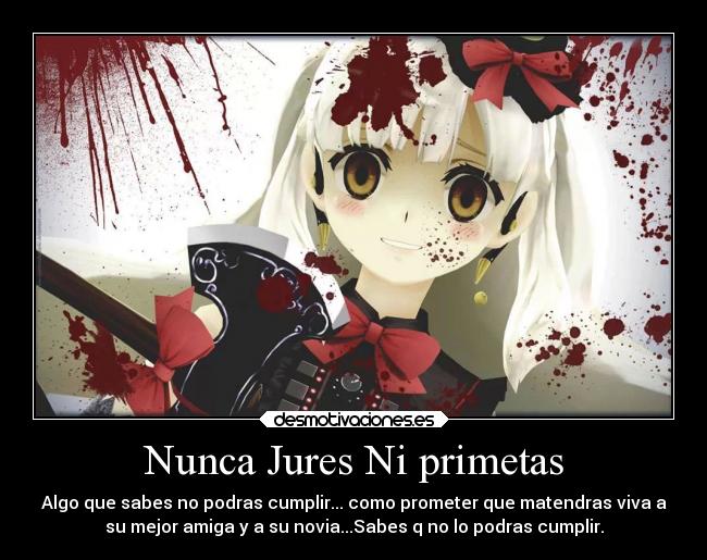 Nunca Jures Ni primetas - Algo que sabes no podras cumplir... como prometer que matendras viva a
su mejor amiga y a su novia...Sabes q no lo podras cumplir.