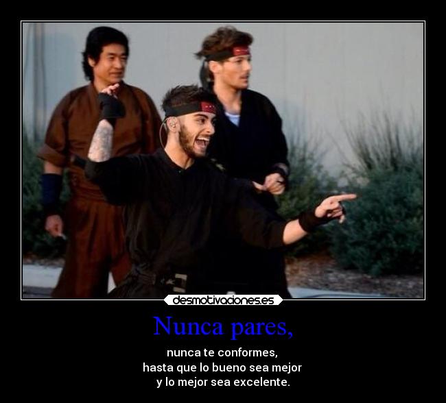 Nunca pares, - nunca te conformes,
hasta que lo bueno sea mejor
y lo mejor sea excelente.