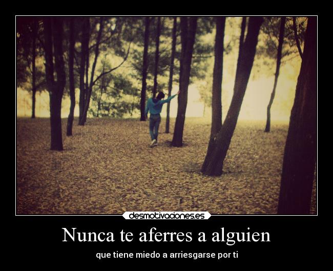 Nunca te aferres a alguien - que tiene miedo a arriesgarse por ti