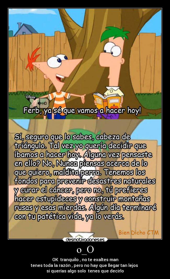 o_O - OK  tranquilo , no te exaltes man
tenes toda la razón , pero no hay que llegar tan lejos 
si querías algo solo  tenes que decirlo