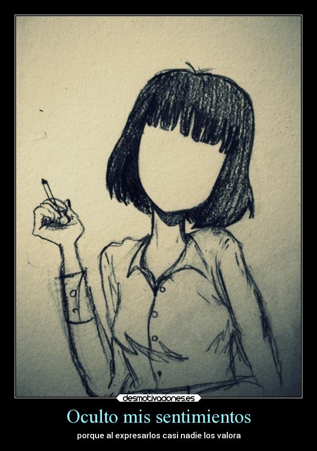 Oculto mis sentimientos - porque al expresarlos casi nadie los valora