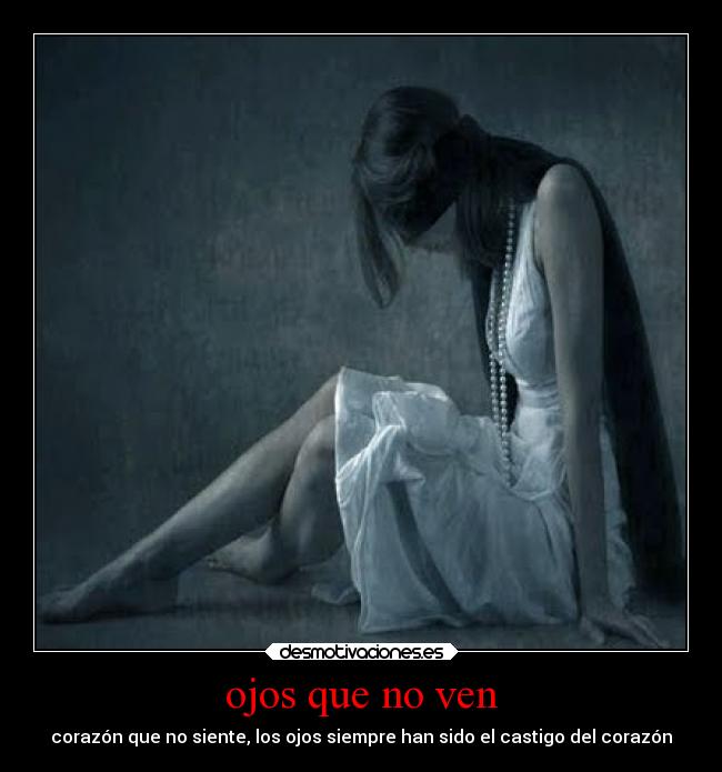 ojos que no ven - corazón que no siente, los ojos siempre han sido el castigo del corazón