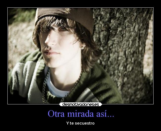 Otra mirada así... - Y te secuestro
