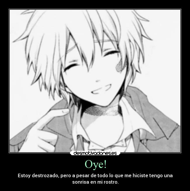 Oye! - Estoy destrozado, pero a pesar de todo lo que me hiciste tengo una
sonrisa en mi rostro.