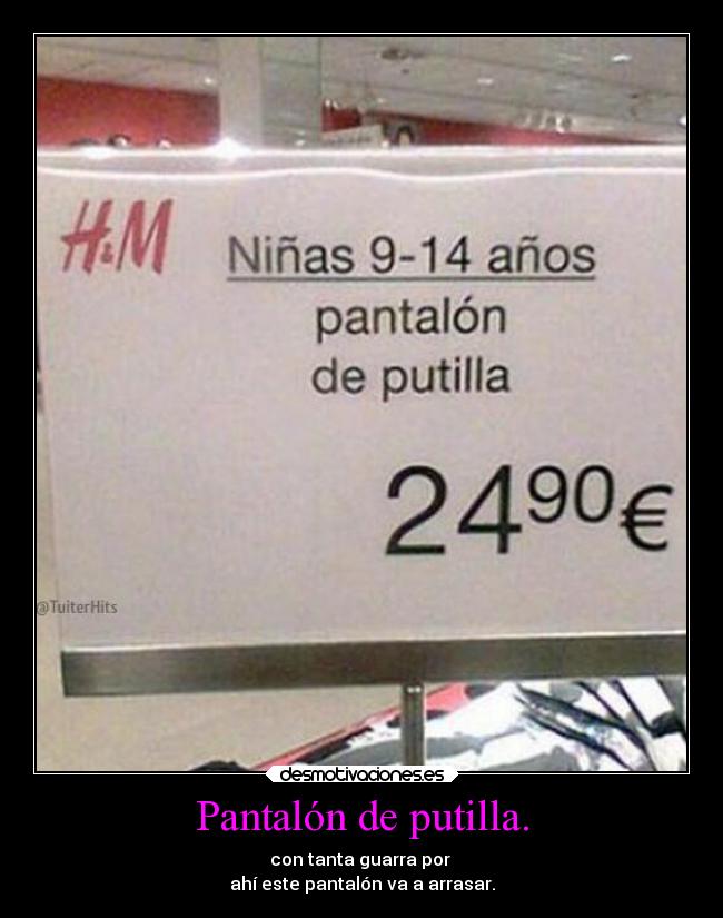 Pantalón de putilla. - con tanta guarra por
ahí este pantalón va a arrasar.