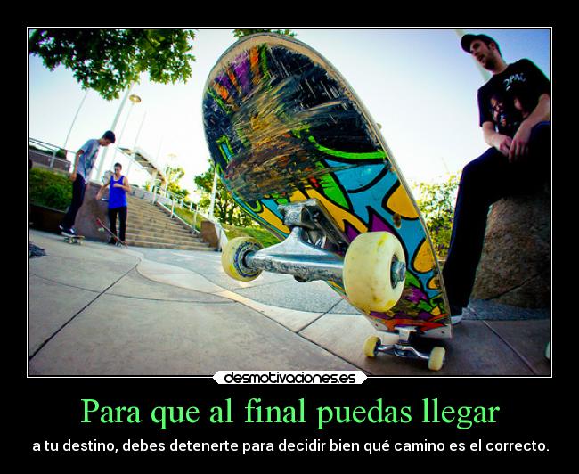 Para que al final puedas llegar - a tu destino, debes detenerte para decidir bien qué camino es el correcto.