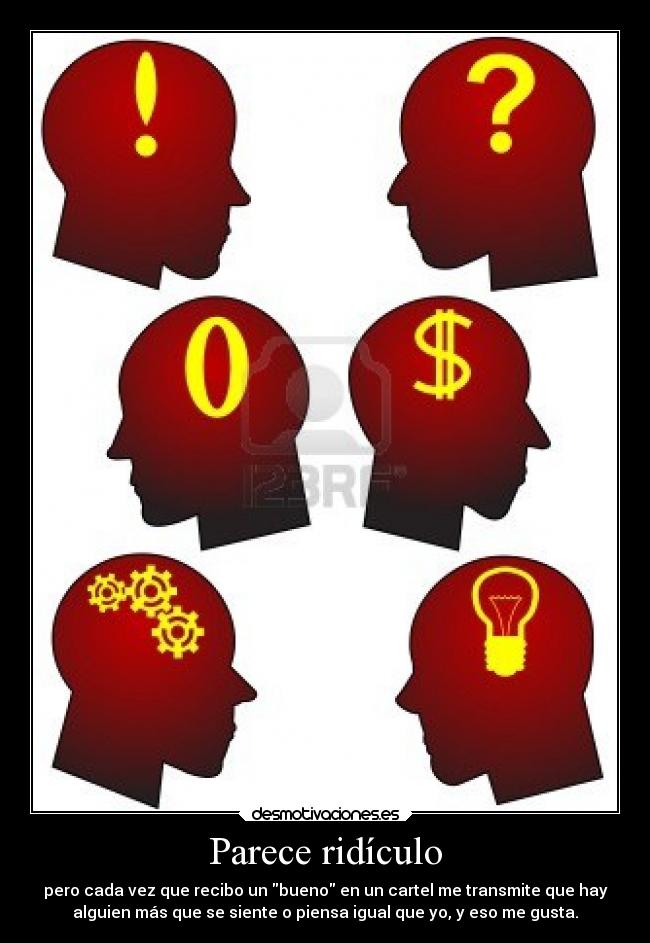 Parece ridículo - pero cada vez que recibo un bueno en un cartel me transmite que hay
alguien más que se siente o piensa igual que yo, y eso me gusta.