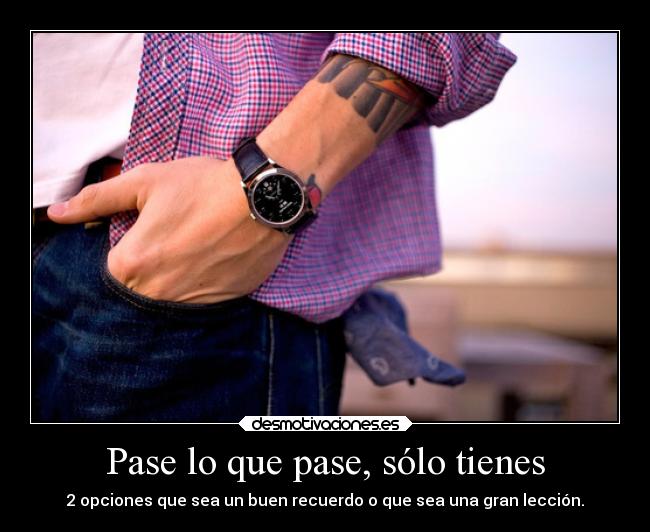 Pase lo que pase, sólo tienes -