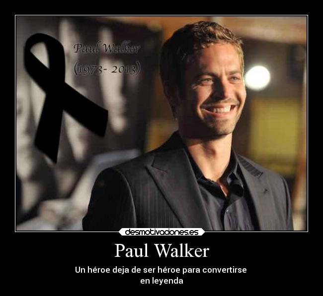 Paul Walker - Un héroe deja de ser héroe para convertirse 
en leyenda