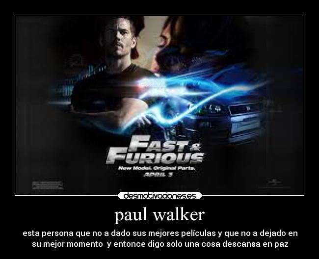 paul walker - esta persona que no a dado sus mejores películas y que no a dejado en
su mejor momento y entonce digo solo una cosa descansa en paz