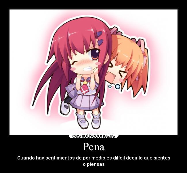 Pena - Cuando hay sentimientos de por medio es difícil decir lo que sientes
o piensas