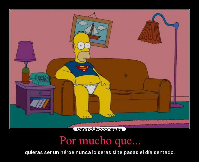 Por mucho que... - quieras ser un héroe nunca lo seras si te pasas el día sentado.