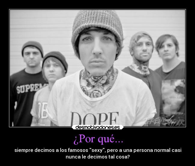 ¿Por qué... - siempre decimos a los famosos sexy, pero a una persona normal casi
nunca le decimos tal cosa?