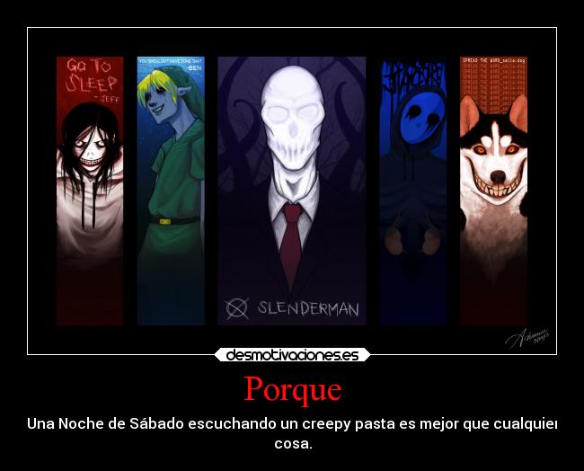 Porque - Una Noche de Sábado escuchando un creepy pasta es mejor que cualquier
cosa.