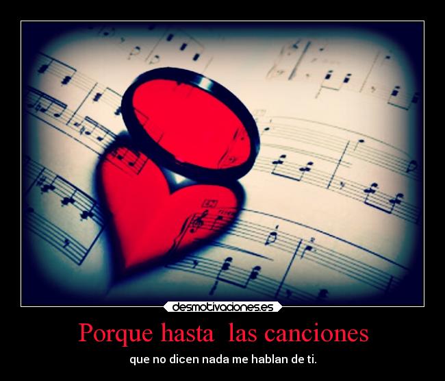 Porque hasta las canciones - que no dicen nada me hablan de ti.