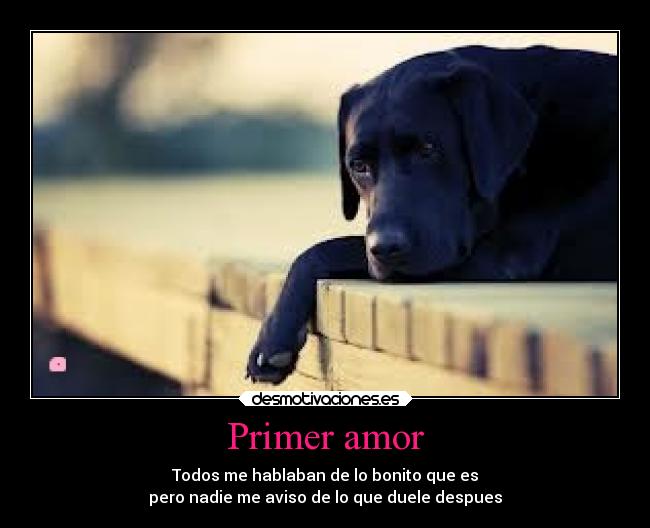 Primer amor - Todos me hablaban de lo bonito que es
pero nadie me aviso de lo que duele despues