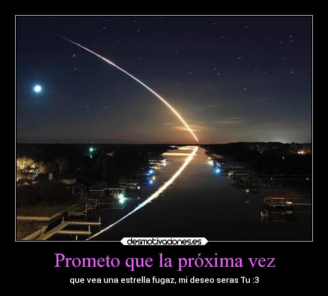 Prometo que la próxima vez - que vea una estrella fugaz, mi deseo seras Tu :3