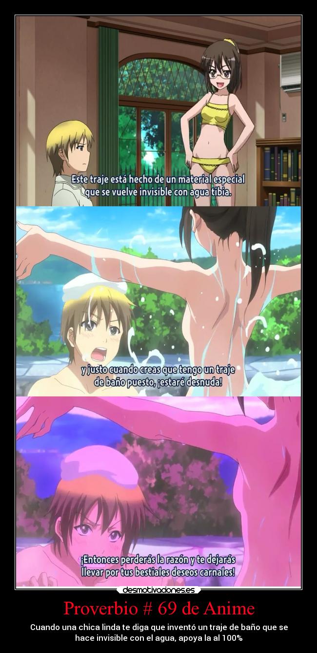 Proverbio # 69 de Anime - Cuando una chica linda te diga que inventó un traje de baño que se
hace invisible con el agua, apoya la al 100%