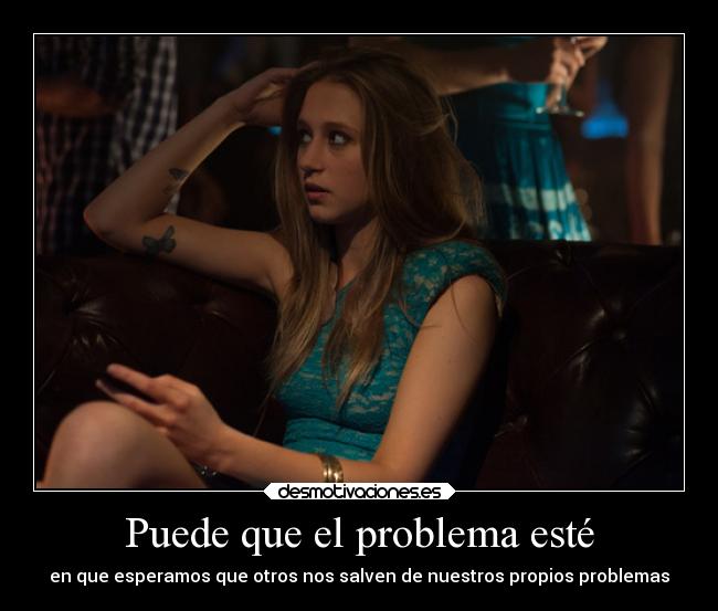Puede que el problema esté - en que esperamos que otros nos salven de nuestros propios problemas