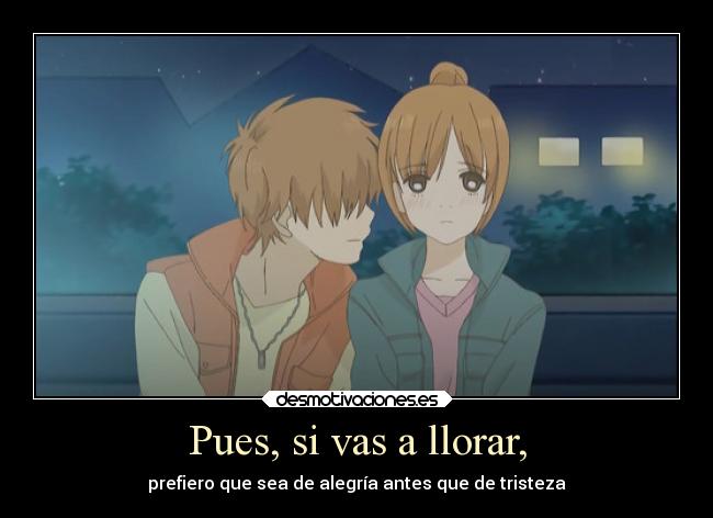 Pues, si vas a llorar, -