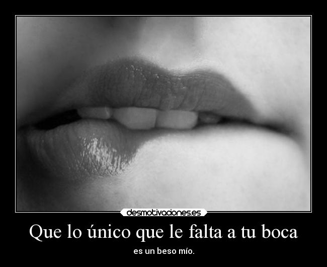 Que lo único que le falta a tu boca - es un beso mío.