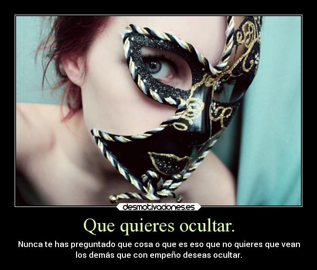 Que quieres ocultar. - Nunca te has preguntado que cosa o que es eso que no quieres que vean
los demás que con empeño deseas ocultar.