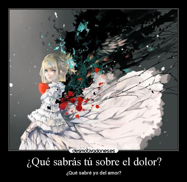 ¿Qué sabrás tú sobre el dolor? - ¿Qué sabré yo del amor?