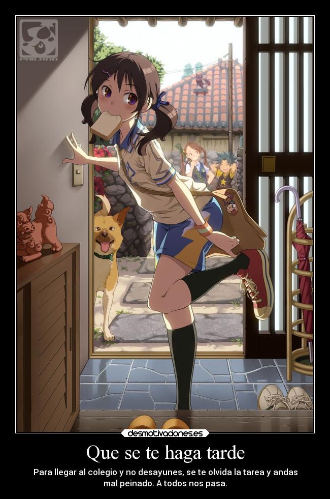 Que se te haga tarde - Para llegar al colegio y no desayunes, se te olvida la tarea y andas
mal peinado. A todos nos pasa.