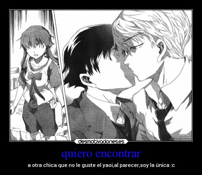 quiero encontrar - a otra chica que no le guste el yaoi,al parecer,soy la única :c