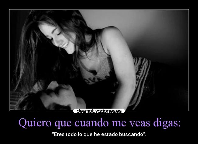 Quiero que cuando me veas digas: -
