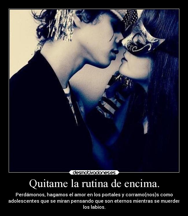 Quitame la rutina de encima. -