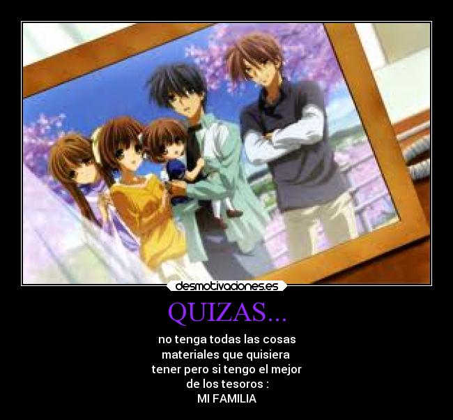 QUIZAS... - no tenga todas las cosas
materiales que quisiera
tener pero si tengo el mejor
de los tesoros :
MI FAMILIA