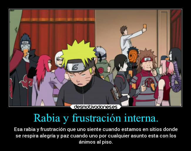Rabia y frustración interna. - Esa rabia y frustración que uno siente cuando estamos en sitios donde
se respira alegría y paz cuando uno por cualquier asunto esta con los
ánimos al piso.