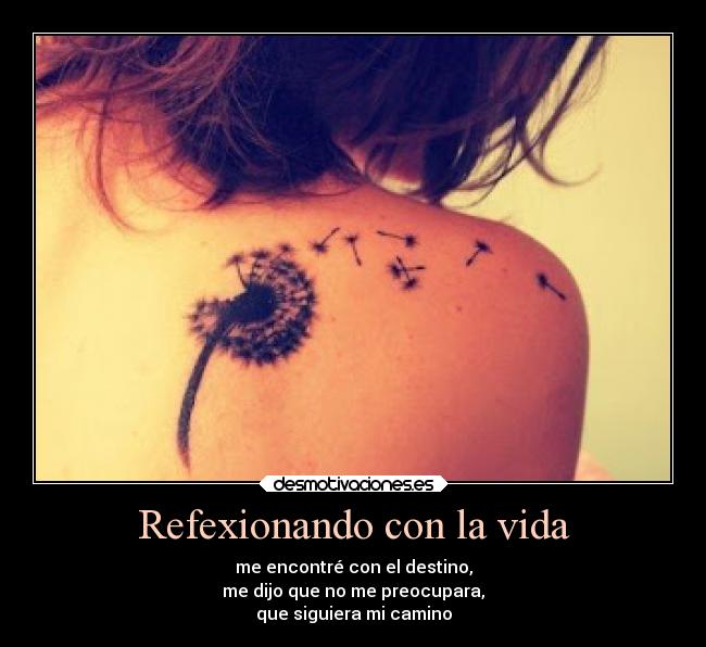 Refexionando con la vida - me encontré con el destino,
me dijo que no me preocupara,
que siguiera mi camino