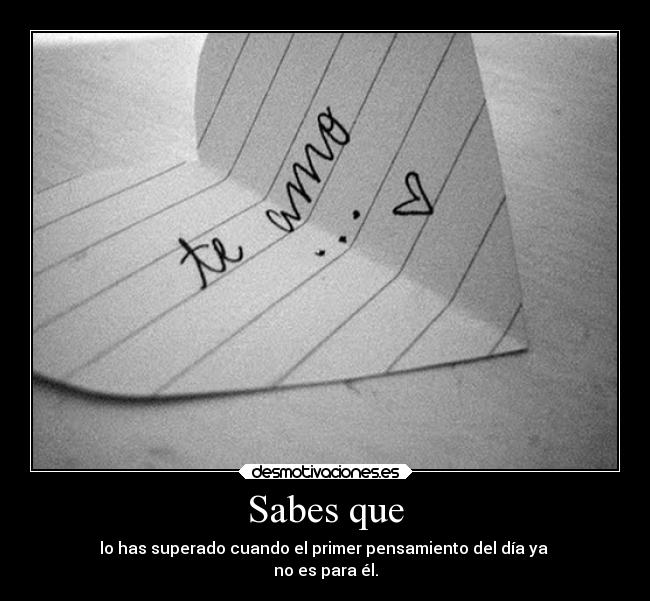 Sabes que - lo has superado cuando el primer pensamiento del día ya
no es para él.