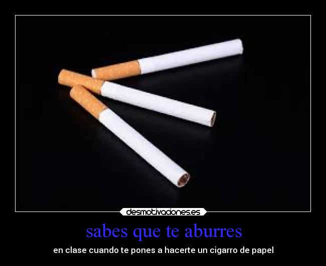 sabes que te aburres - en clase cuando te pones a hacerte un cigarro de papel