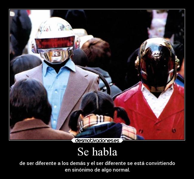 Se habla - de ser diferente a los demás y el ser diferente se está convirtiendo
en sinónimo de algo normal.