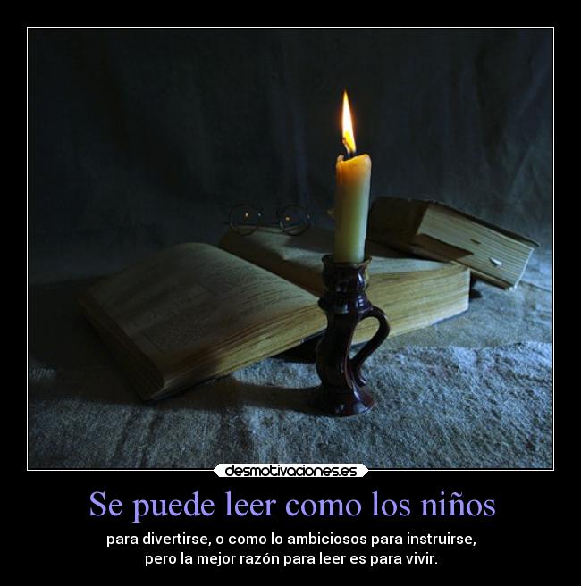 Se puede leer como los niños - para divertirse, o como lo ambiciosos para instruirse,
pero la mejor razón para leer es para vivir.