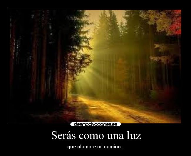 Serás como una luz - que alumbre mi camino...