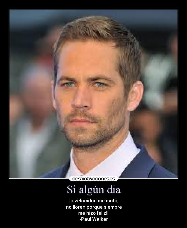 Si algún dia - la velocidad me mata,
no lloren porque siempre
me hizo feliz!!!
-Paul Walker