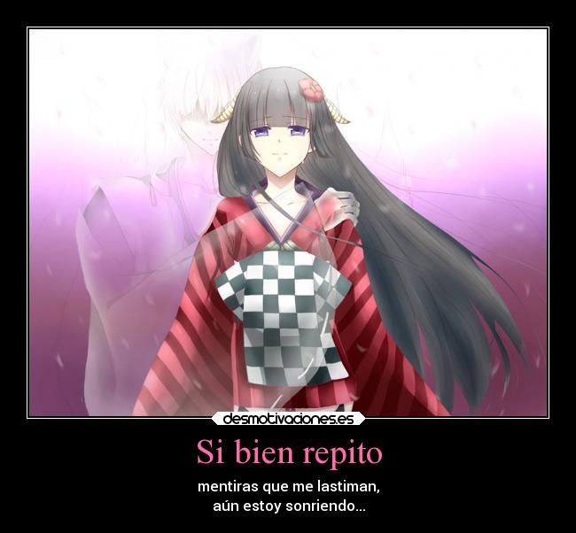 Si bien repito - mentiras que me lastiman,
aún estoy sonriendo...