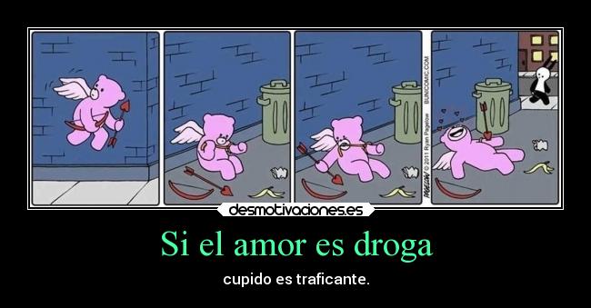 Si el amor es droga - cupido es traficante.