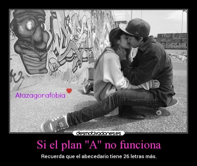 Si el plan A no funciona - Recuerda que el abecedario tiene 26 letras más.