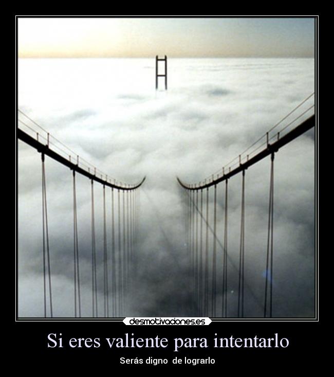 Si eres valiente para intentarlo - Serás digno de lograrlo