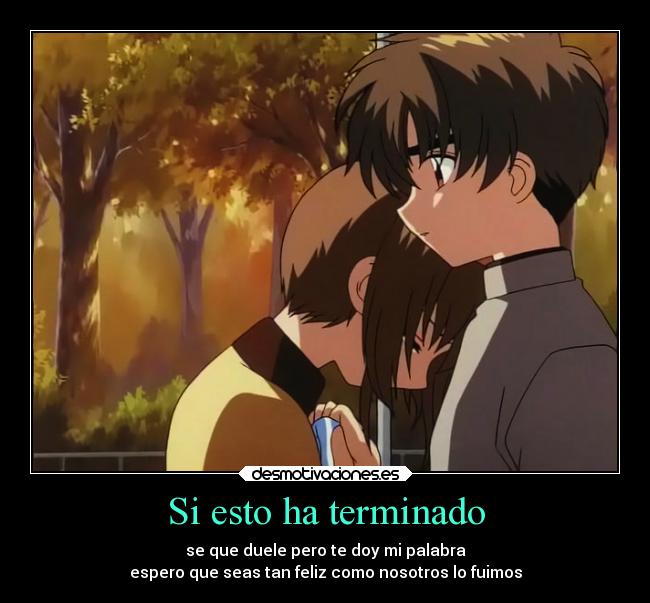 Si esto ha terminado - se que duele pero te doy mi palabra
espero que seas tan feliz como nosotros lo fuimos
