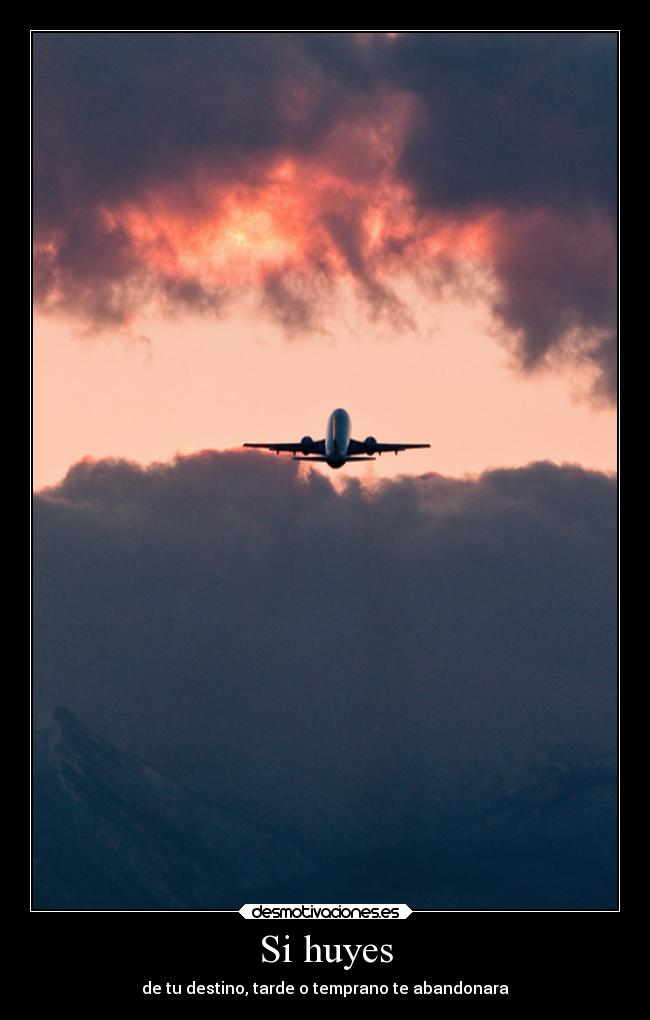 Si huyes - de tu destino, tarde o temprano te abandonara